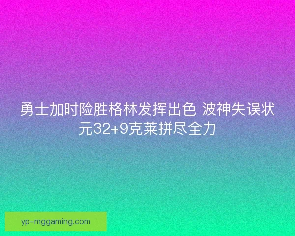 勇士加时险胜格林发挥出色 波神失误状元32+9克莱拼尽全力